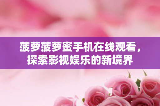 菠萝菠萝蜜手机在线观看图片