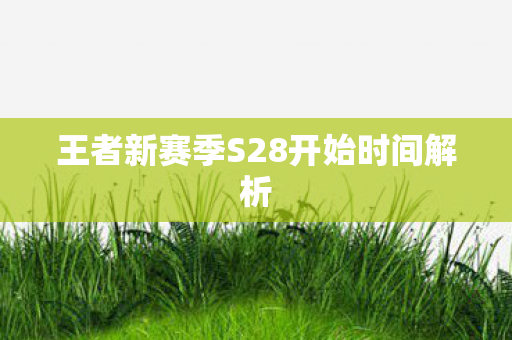 王者新赛季S28开始时间解析图片