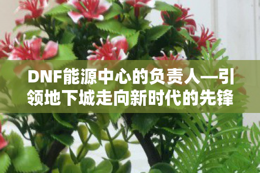 引领地下城走向新时代的先锋图片