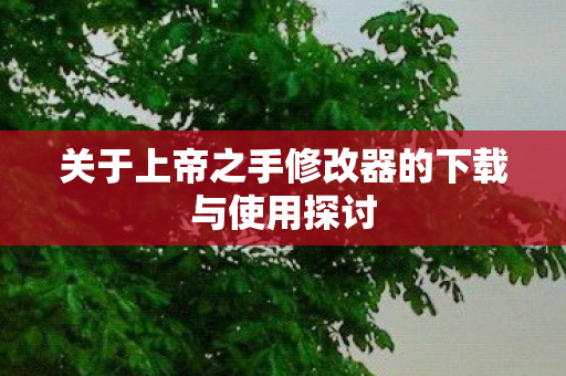 关于上帝之手修改器的下载与使用探讨图片