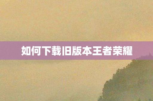 如何下载旧版本王者荣耀图片