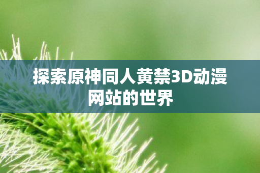 探索原神同人黄禁3D动漫网站的世界图片