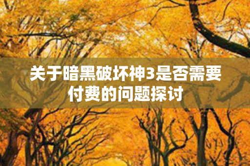关于暗黑破坏神3是否需要付费的问题探讨图片