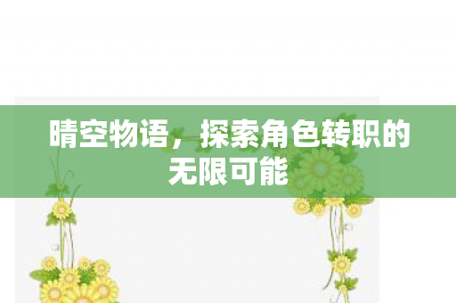 探索角色转职的无限可能图片