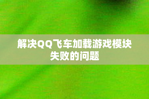 解决QQ飞车加载游戏模块失败的问题图片