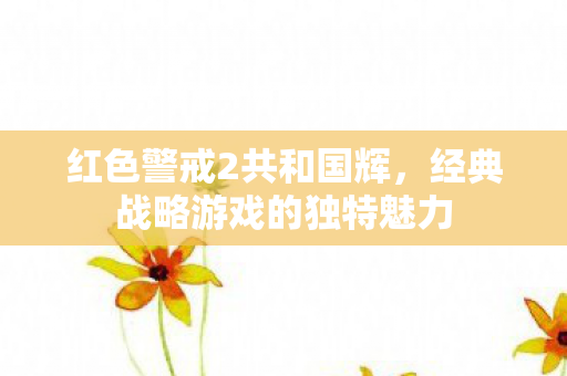 经典战略游戏的独特魅力图片