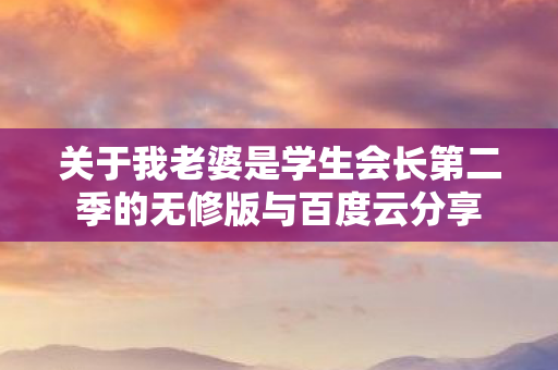 关于我老婆是学生会长第二季的无修版与百度云分享图片