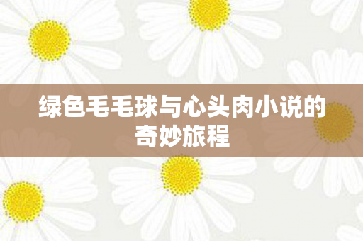 绿色毛毛球与心头肉小说的奇妙旅程图片