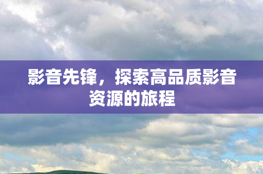 探索高品质影音资源的旅程图片