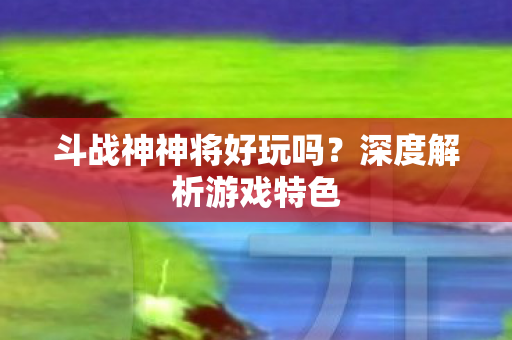 斗战神神将好玩吗图片