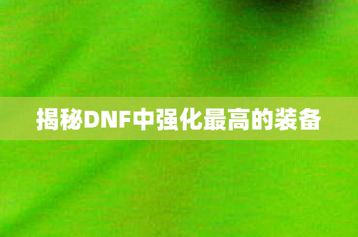 揭秘DNF中强化最高的装备图片