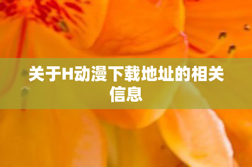 关于H动漫下载地址的相关信息图片