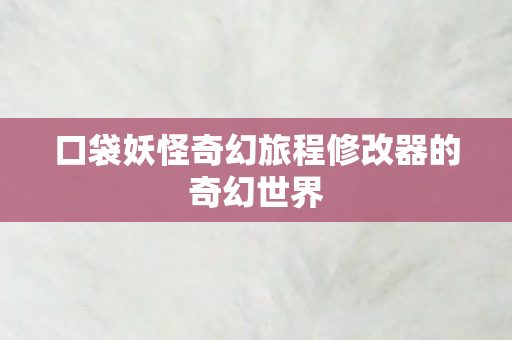 口袋妖怪奇幻旅程修改器的奇幻世界图片