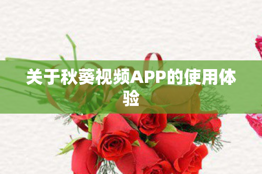 关于秋葵视频APP的使用体验图片