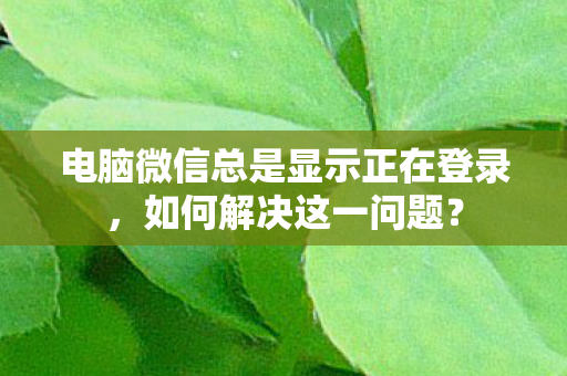 电脑微信总是显示正在登录图片