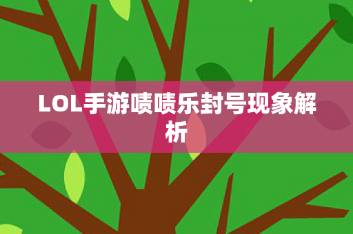 LOL手游啧啧乐封号现象解析图片
