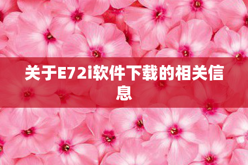 关于E72i软件下载的相关信息图片