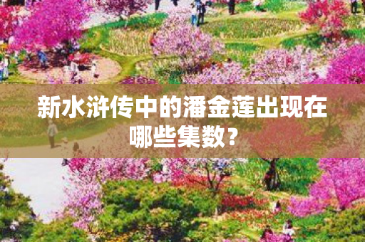 新水浒传中的潘金莲出现在哪些集数图片