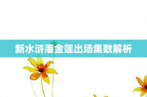 新水浒潘金莲出场集数解析图片