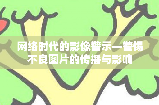警惕不良图片的传播与影响图片