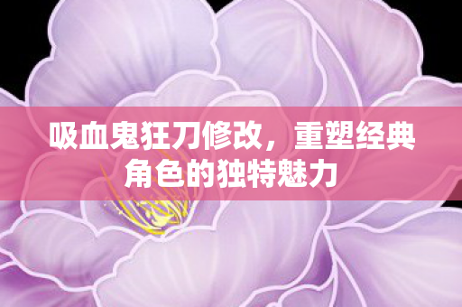 重塑经典角色的独特魅力图片