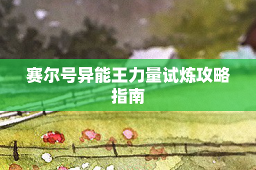 赛尔号异能王力量试炼攻略指南图片