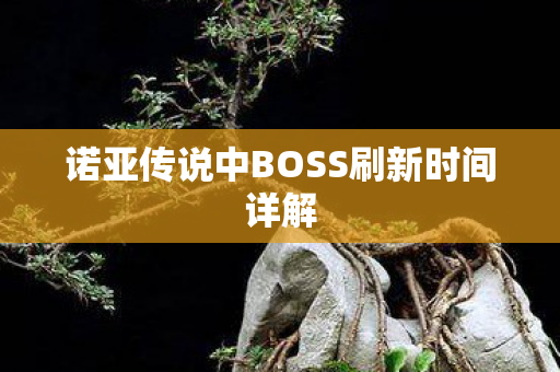 诺亚传说中BOSS刷新时间详解图片