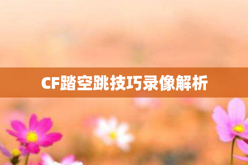 CF踏空跳技巧录像解析图片