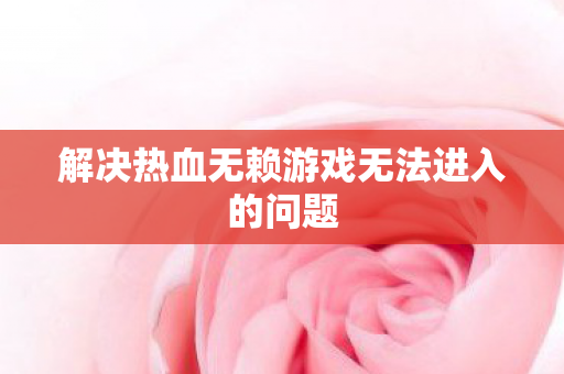 解决热血无赖游戏无法进入的问题图片