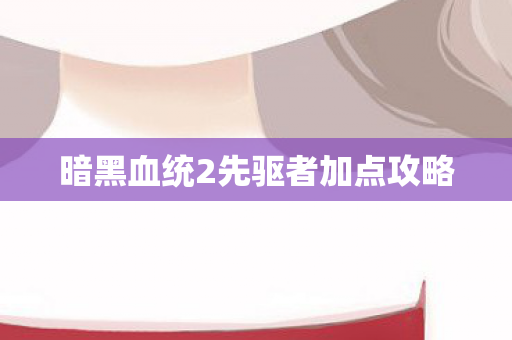 暗黑血统2先驱者加点攻略图片