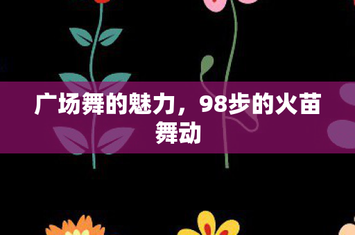 98步的火苗舞动图片
