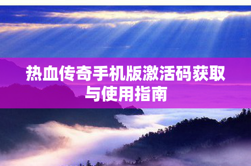 热血传奇手机版激活码获取与使用指南图片