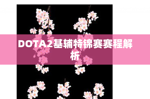 DOTA2基辅特锦赛赛程解析图片
