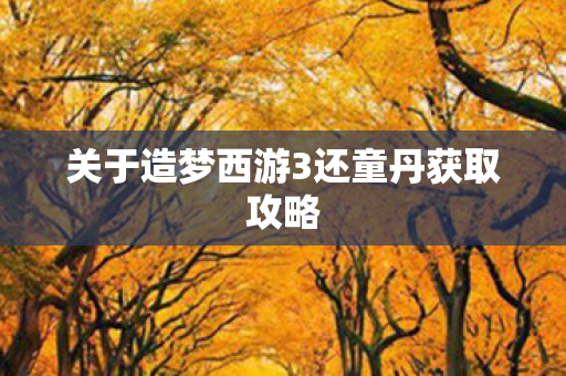 关于造梦西游3还童丹获取攻略图片