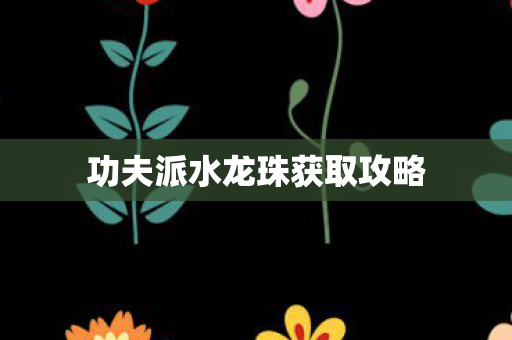 功夫派水龙珠获取攻略图片