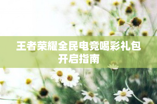 王者荣耀全民电竞喝彩礼包开启指南图片
