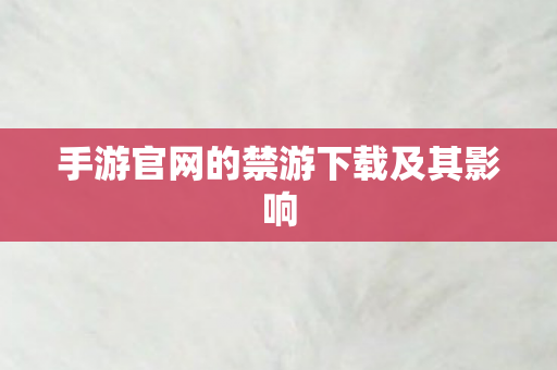 手游官网的禁游下载及其影响图片