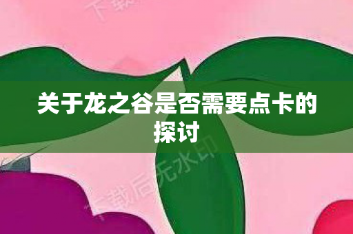关于龙之谷是否需要点卡的探讨图片