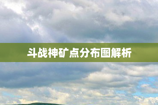 斗战神矿点分布图解析图片