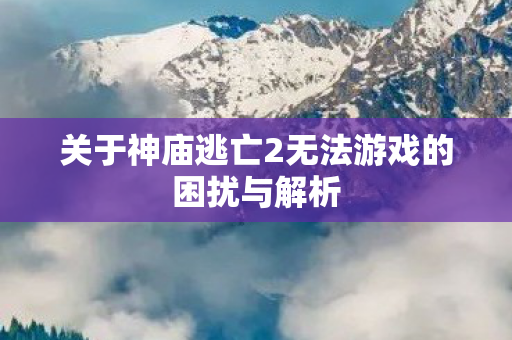 关于神庙逃亡2无法游戏的困扰与解析图片