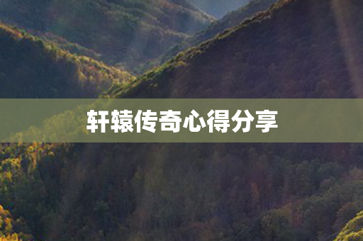 轩辕传奇心得分享图片