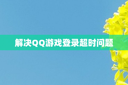 解决QQ游戏登录超时问题图片