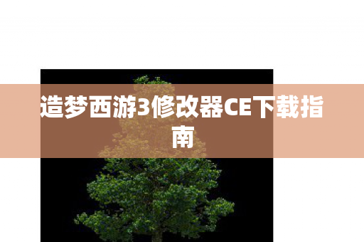 造梦西游3修改器CE下载指南图片