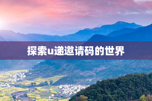 探索u递邀请码的世界图片