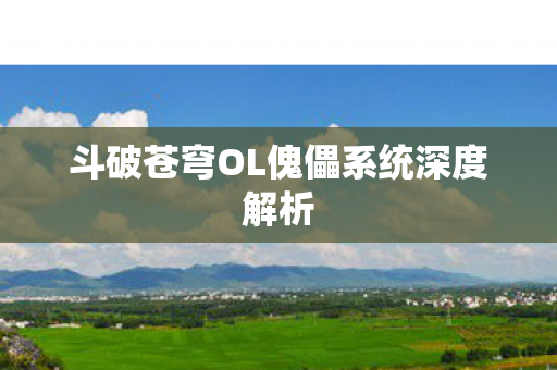 斗破苍穹OL傀儡系统深度解析图片