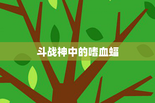斗战神中的嗜血蝠图片