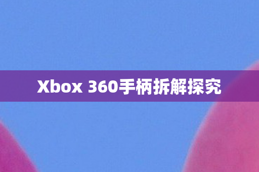 Xbox 360手柄拆解探究