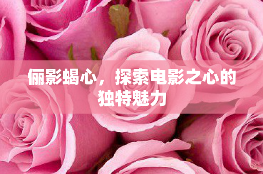 探索电影之心的独特魅力图片