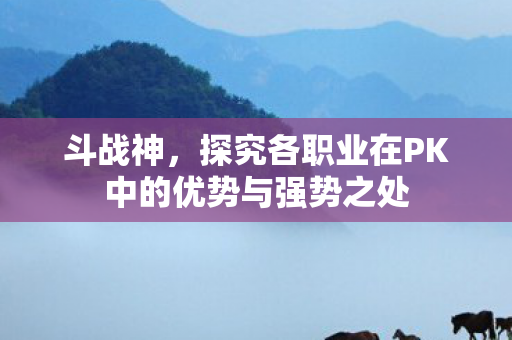 探究各职业在PK中的优势与强势之处图片