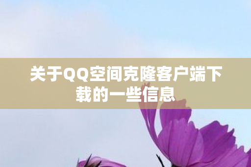 关于QQ空间克隆客户端下载的一些信息图片